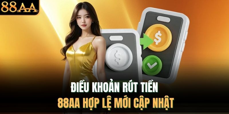 Điều khoản rút tiền 88AA hợp lệ mới cập nhật