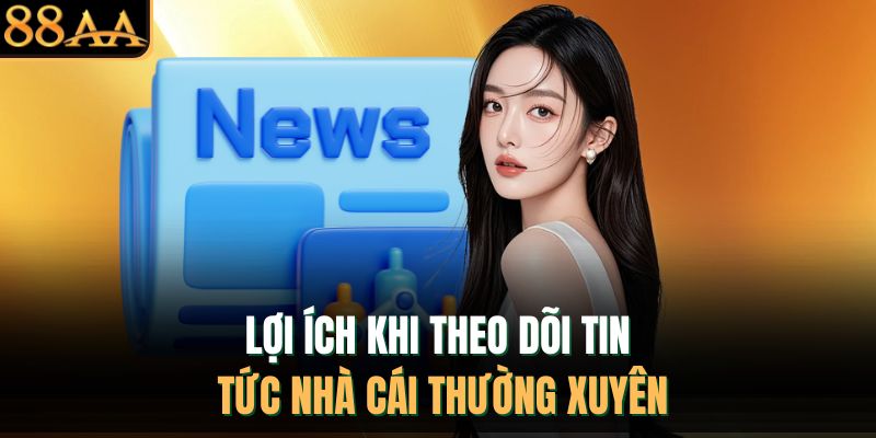 Lợi ích khi theo dõi tin tức nhà cái thường xuyên