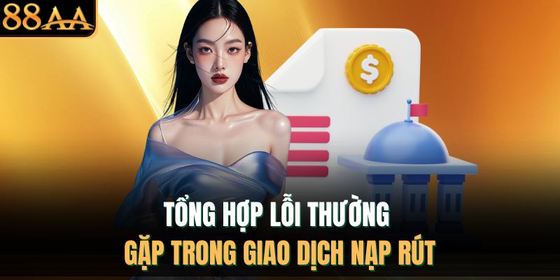 Tổng hợp lỗi thường gặp trong giao dịch nạp rút