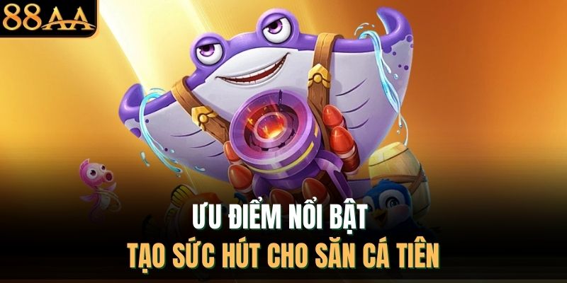 Ưu điểm nổi bật tạo sức hút cho săn cá tiên